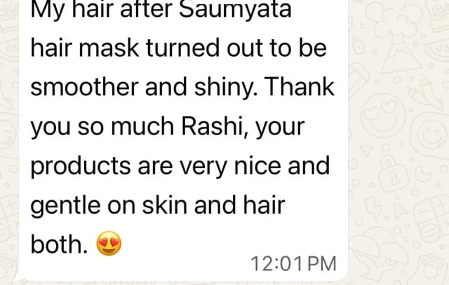 Customer message: My hair after Saumyata hair mask turned out to be smoother and shiny. Thank you so much Rashi, your products are very nice and gentle on skin and hair both.