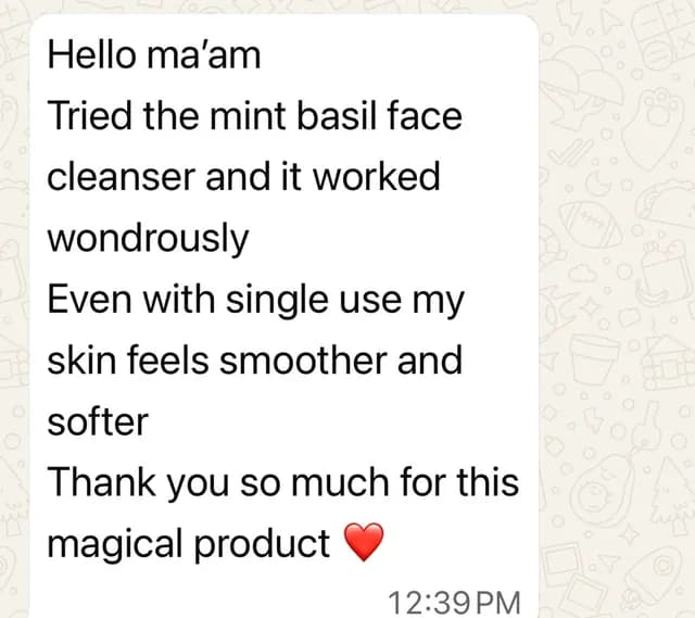 Customer message: Tried the mint basil face cleanser and it worked wondrously. Even with single use my skin feels smoother and softer. Thank you so much for this magical product.