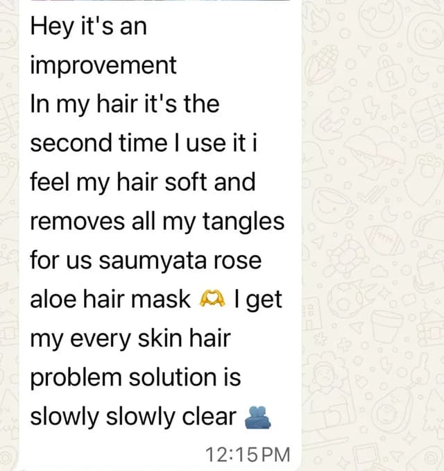 Customer message: Hey it’s an improvement. In my hair it’s the second time I use it, I feel my hair soft and [it] removes all my tangles — Saumyata rose aloe hair mask…