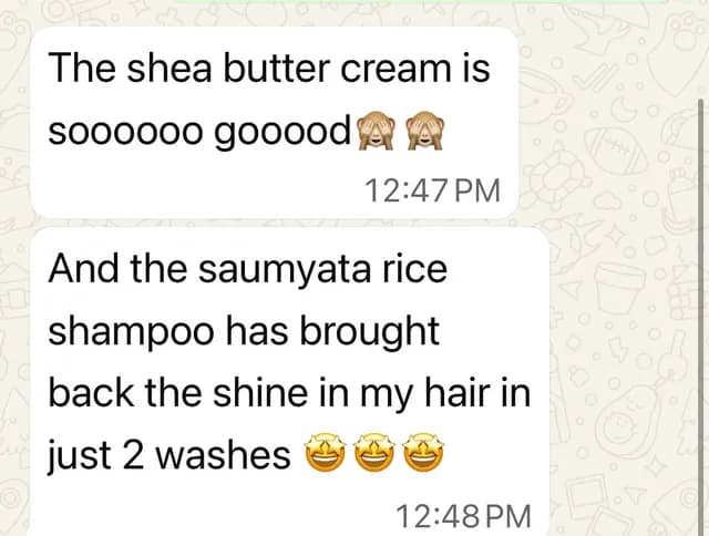 Customer message: The shea butter cream is sooooooo gooood. And the Saumyata rice shampoo has brought back the shine in my hair in just 2 washes.